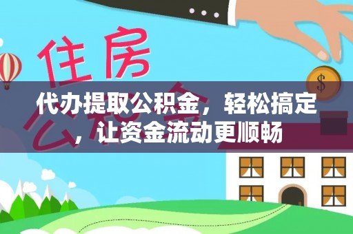 韶山代办提取公积金，轻松搞定，让资金流动更顺畅