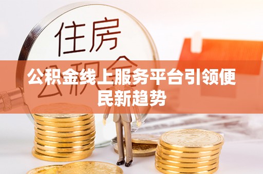 韶山公积金线上服务平台引领便民新趋势