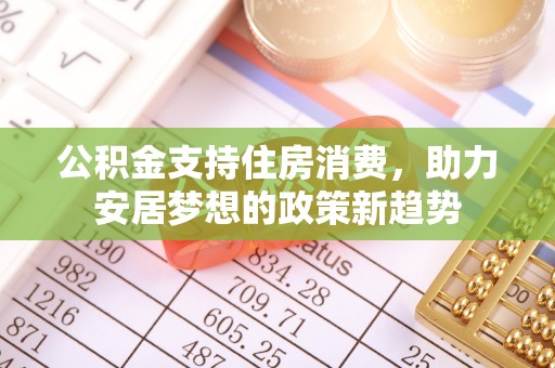 韶山公积金支持住房消费，助力安居梦想的政策新趋势
