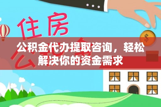 韶山公积金代办提取咨询，轻松解决你的资金需求