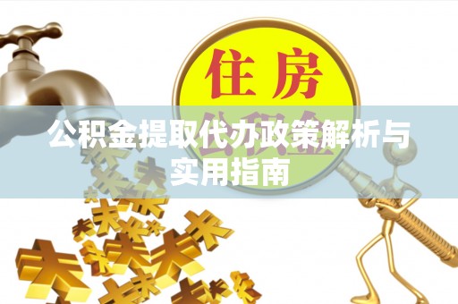 韶山公积金提取代办政策解析与实用指南