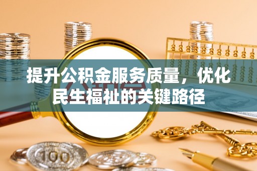 韶山提升公积金服务质量，优化民生福祉的关键路径