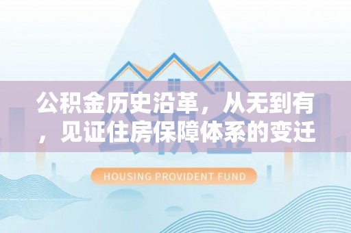 韶山公积金历史沿革，从无到有，见证住房保障体系的变迁