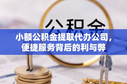韶山小额公积金提取代办公司，便捷服务背后的利与弊