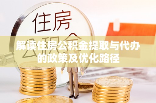 韶山解读住房公积金提取与代办的政策及优化路径