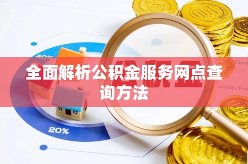 韶山全面解析公积金服务网点查询方法
