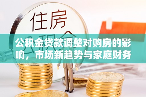 韶山公积金贷款调整对购房的影响，市场新趋势与家庭财务规划