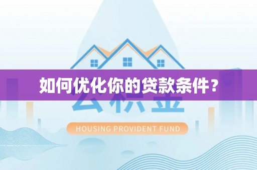 韶山如何优化你的贷款条件？