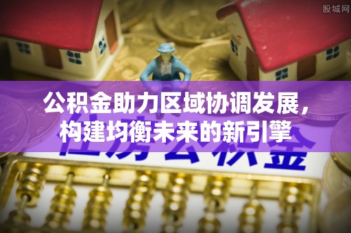 韶山公积金助力区域协调发展，构建均衡未来的新引擎
