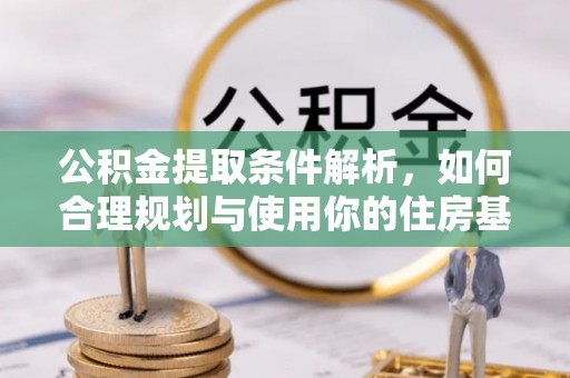 韶山公积金提取条件解析，如何合理规划与使用你的住房基金