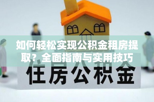 韶山如何轻松实现公积金租房提取？全面指南与实用技巧