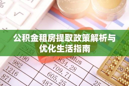 韶山公积金租房提取政策解析与优化生活指南