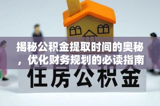 韶山揭秘公积金提取时间的奥秘，优化财务规划的必读指南