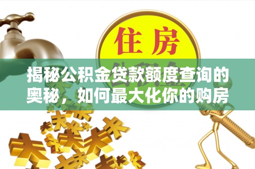 韶山揭秘公积金贷款额度查询的奥秘，如何最大化你的购房资金