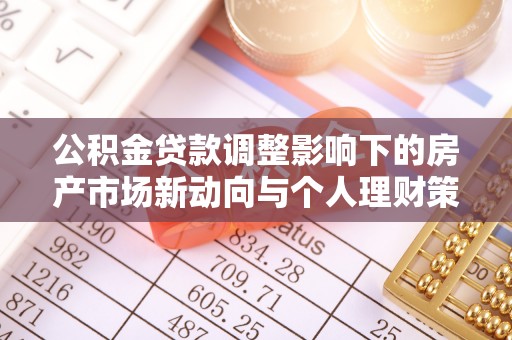 韶山公积金贷款调整影响下的房产市场新动向与个人理财策略