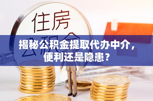 韶山揭秘公积金提取代办中介，便利还是隐患？
