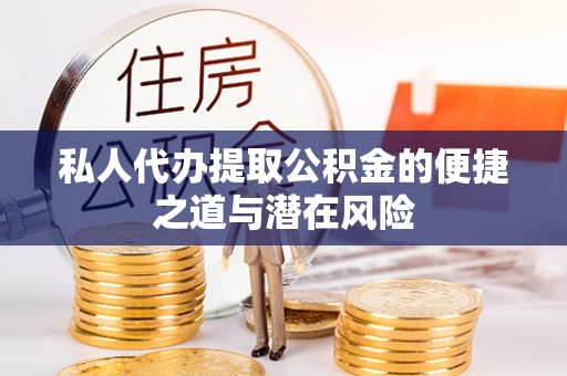 韶山私人代办提取公积金的便捷之道与潜在风险