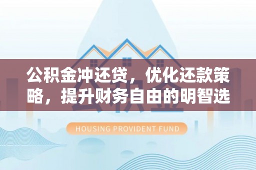 韶山公积金冲还贷，优化还款策略，提升财务自由的明智选择