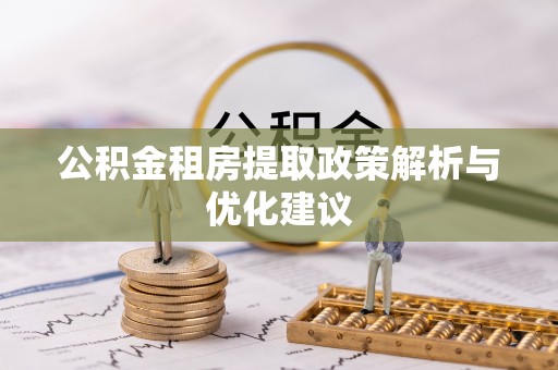 韶山公积金租房提取政策解析与优化建议