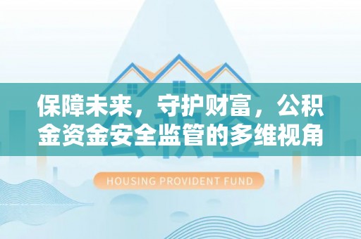 韶山保障未来，守护财富，公积金资金安全监管的多维视角