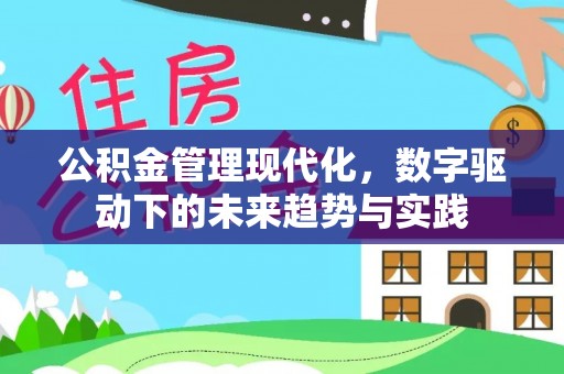 韶山公积金管理现代化，数字驱动下的未来趋势与实践