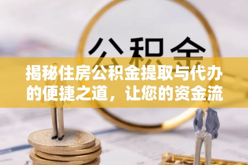 韶山揭秘住房公积金提取与代办的便捷之道，让您的资金流动更高效