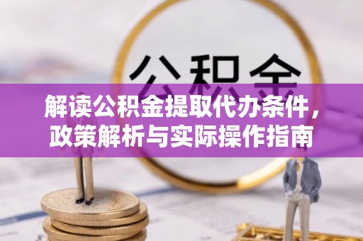 韶山解读公积金提取代办条件，政策解析与实际操作指南