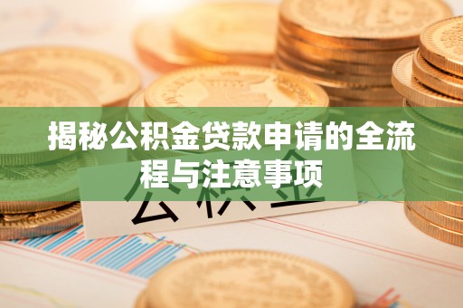 韶山揭秘公积金贷款申请的全流程与注意事项
