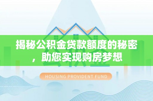 韶山揭秘公积金贷款额度的秘密，助您实现购房梦想