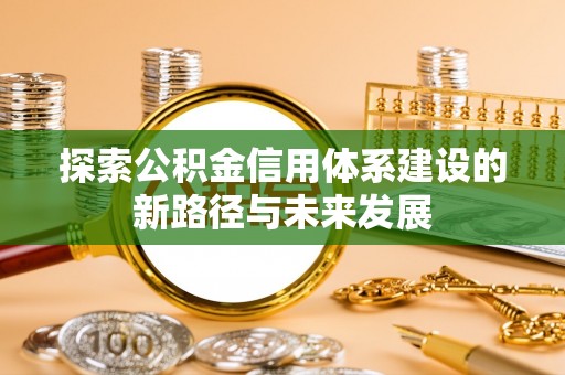 韶山探索公积金信用体系建设的新路径与未来发展