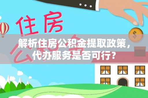 韶山解析住房公积金提取政策，代办服务是否可行？