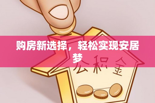 韶山购房新选择，轻松实现安居梦