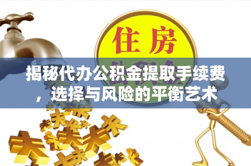 韶山揭秘代办公积金提取手续费，选择与风险的平衡艺术