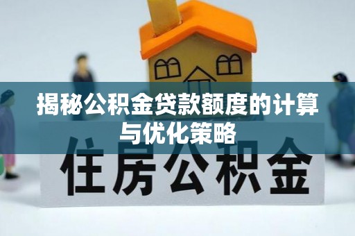 韶山揭秘公积金贷款额度的计算与优化策略