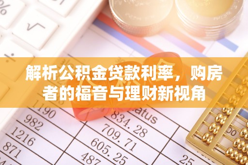 韶山解析公积金贷款利率，购房者的福音与理财新视角