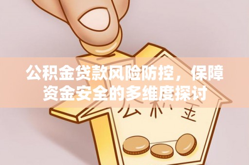 韶山公积金贷款风险防控，保障资金安全的多维度探讨