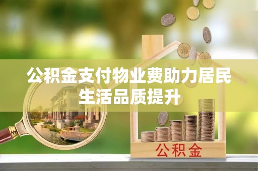 韶山公积金支付物业费助力居民生活品质提升