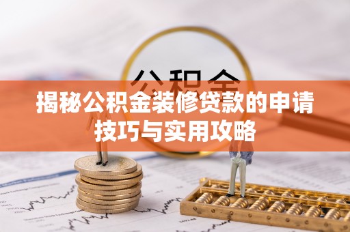 韶山揭秘公积金装修贷款的申请技巧与实用攻略