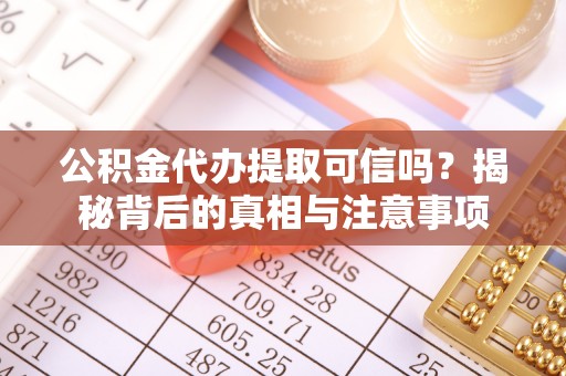韶山公积金代办提取可信吗？揭秘背后的真相与注意事项