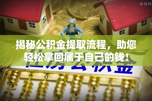 韶山揭秘公积金提取流程，助您轻松拿回属于自己的钱！