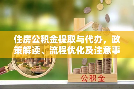 韶山住房公积金提取与代办，政策解读、流程优化及注意事项