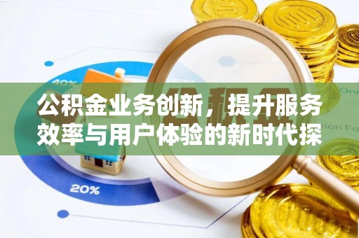 韶山公积金业务创新，提升服务效率与用户体验的新时代探索