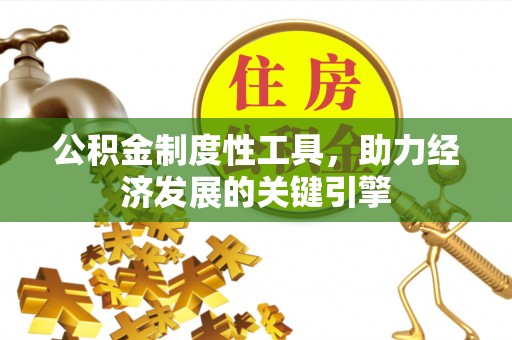 韶山公积金制度性工具，助力经济发展的关键引擎
