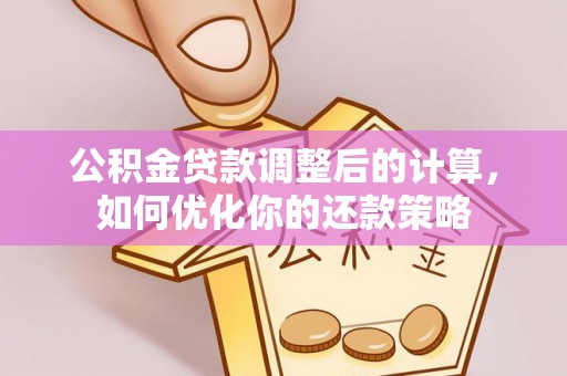 韶山公积金贷款调整后的计算，如何优化你的还款策略