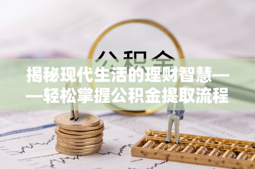韶山揭秘现代生活的理财智慧——轻松掌握公积金提取流程的实用指南