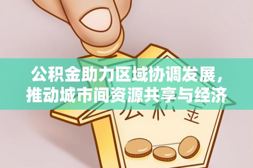 韶山公积金助力区域协调发展，推动城市间资源共享与经济均衡发展