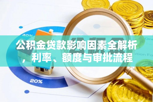 韶山公积金贷款影响因素全解析，利率、额度与审批流程