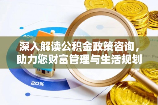 韶山深入解读公积金政策咨询，助力您财富管理与生活规划