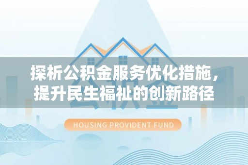 韶山探析公积金服务优化措施，提升民生福祉的创新路径