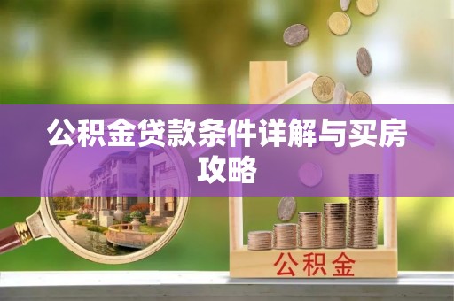 韶山公积金贷款条件详解与买房攻略